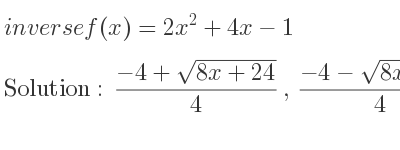 The inverse of f(x)=2x^2+4x-1 is (-4+sqrt(8x+24))/4 ,(-4-sqrt(8x+24))/4